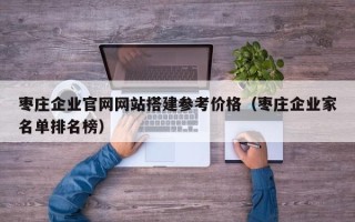 沙洋枣庄企业官网网站搭建参考价格（枣庄企业家名单排名榜）