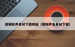 沙洋视频拟声素材下载网站（视频声音素材下载）