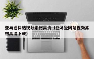 沙洋亚马逊网站视频素材高清（亚马逊网站视频素材高清下载）