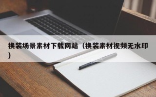 沙洋换装场景素材下载网站（换装素材视频无水印）