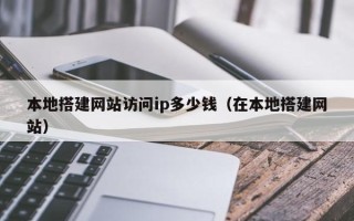 沙洋本地搭建网站访问ip多少钱（在本地搭建网站）