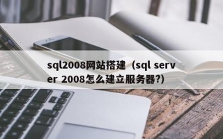 沙洋sql2008网站搭建（sql server 2008怎么建立服务器?）