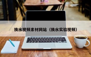 沙洋换水视频素材网站（换水实验视频）