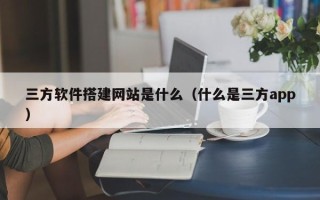 沙洋三方软件搭建网站是什么（什么是三方app）