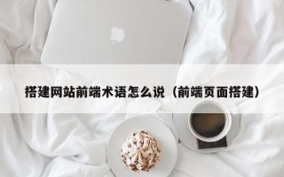 沙洋搭建网站前端术语怎么说（前端页面搭建）