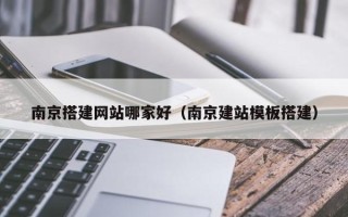 沙洋南京搭建网站哪家好（南京建站模板搭建）