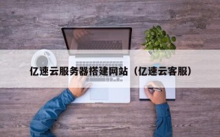 沙洋亿速云服务器搭建网站（亿速云客服）
