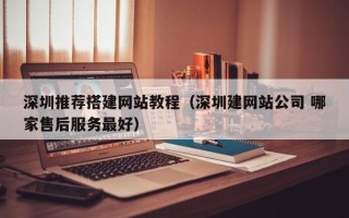 沙洋深圳推荐搭建网站教程（深圳建网站公司 哪家售后服务最好）