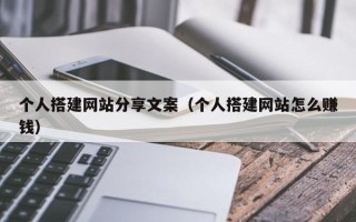 沙洋个人搭建网站分享文案（个人搭建网站怎么赚钱）