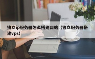 沙洋独立ip服务器怎么搭建网站（独立服务器搭建vps）