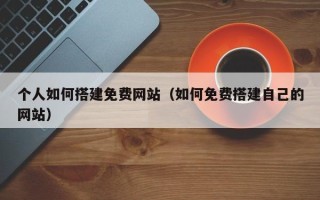 沙洋个人如何搭建免费网站（如何免费搭建自己的网站）