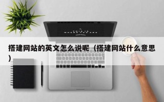 沙洋搭建网站的英文怎么说呢（搭建网站什么意思）