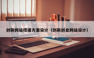 沙洋创新网站搭建方案设计（创新创业网站设计）